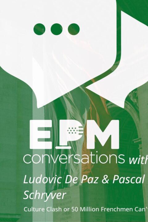 EPM Conversations Episode 16 — A Culture Clash Conversation or 50 Million Frenchmen Can’t be Wrong with Ludovic De Paz and Pascal De Schryver