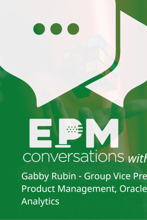 EPM Conversations Episode 26 – A Conversation With Gabby Rubin, Group Vice President, Product Management, Oracle Analytics, Part 2